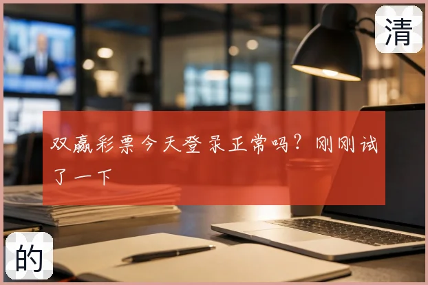 双赢彩票今天登录正常吗?刚刚试了一下