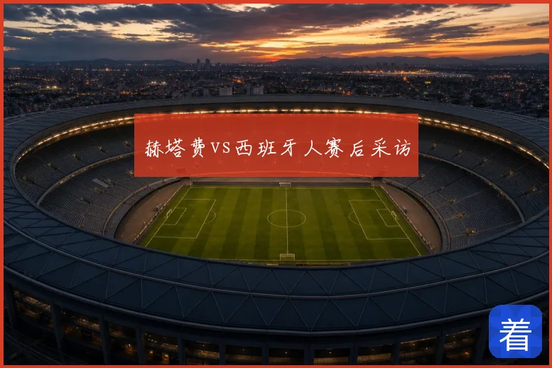 赫塔费vs西班牙人赛后采访