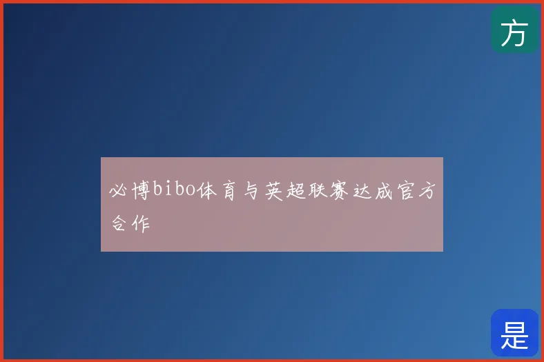 必博bibo体育与英超联赛达成官方合作